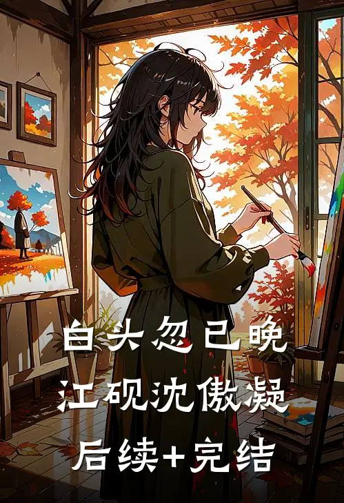 白头忽已晚江砚沈傲凝后续+完结