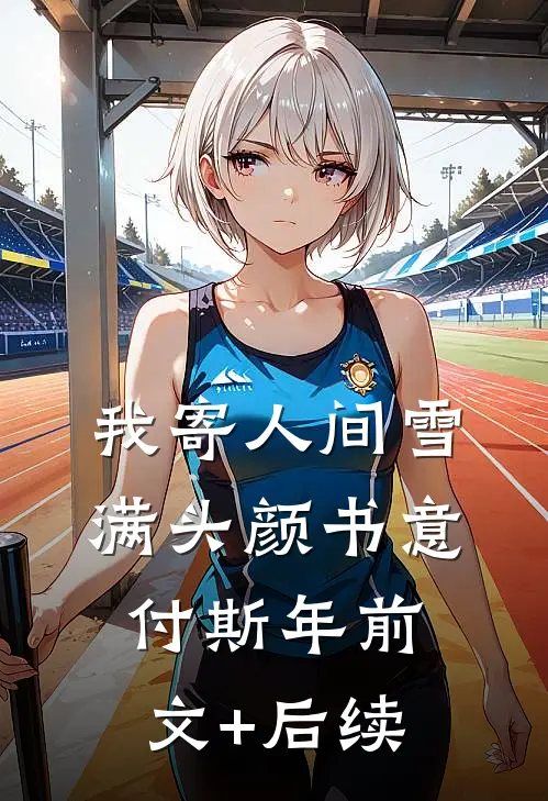 我寄人间雪满头颜书意付斯年前文+后续