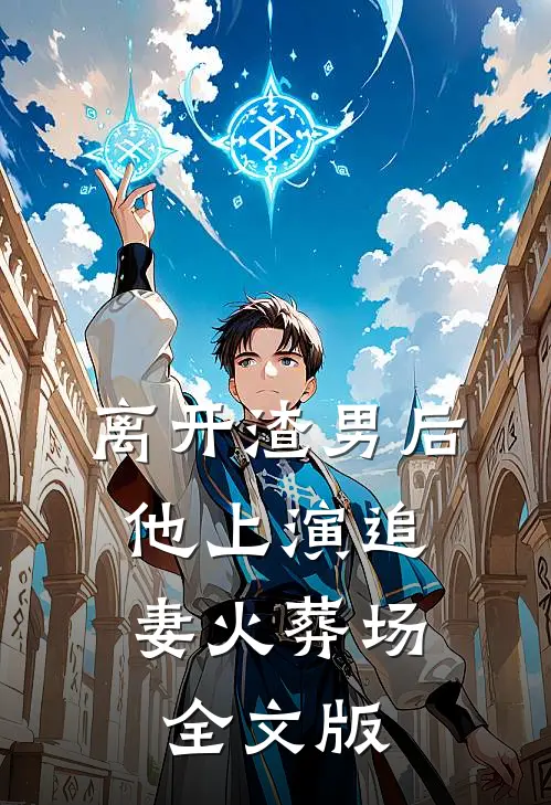 离开渣男后，他上演追妻火葬场全文版