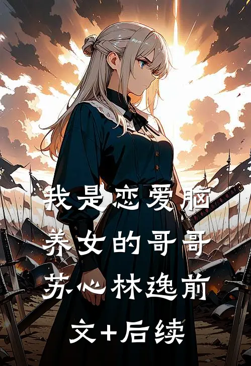 我是恋爱脑养女的哥哥苏心林逸前文+后续