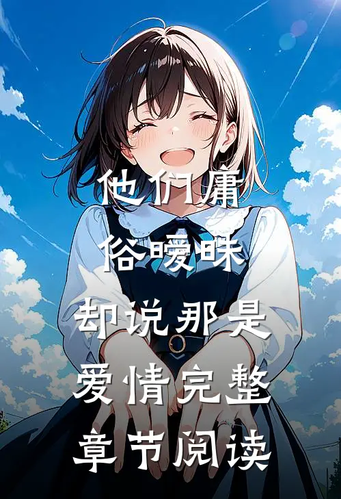 他们庸俗暧昧,却说那是爱情完整章节阅读