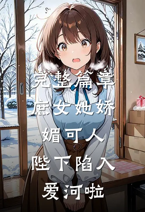 完整篇章庶女她娇媚可人，陛下陷入爱河啦