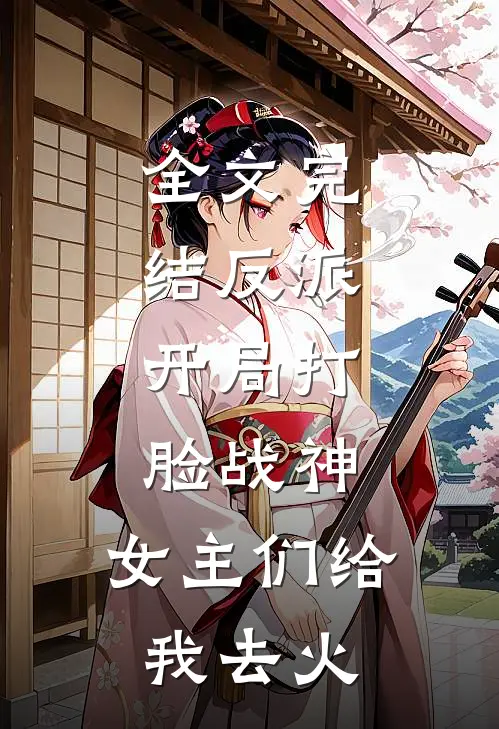 全文完结反派开局打脸战神,女主们给我去火葬场