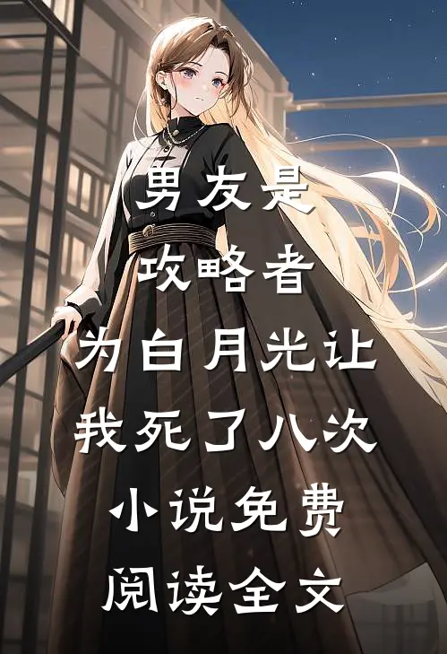 男友是攻略者，为白月光让我死了八次小说免费阅读全文