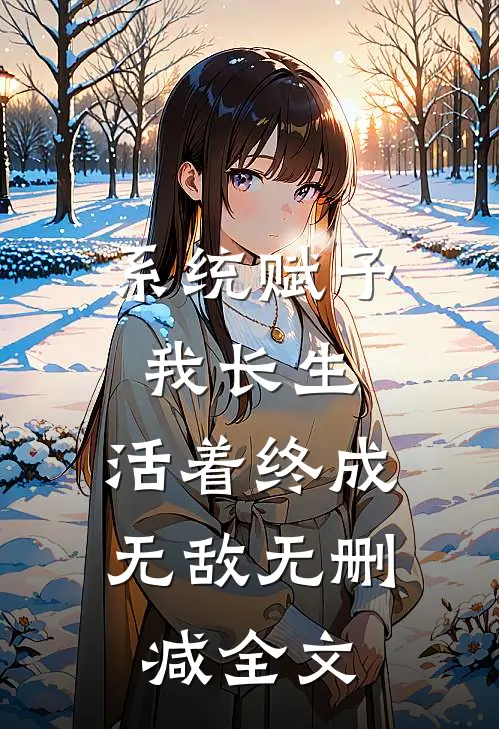 系统赋予我长生，活着终成无敌无删减全文