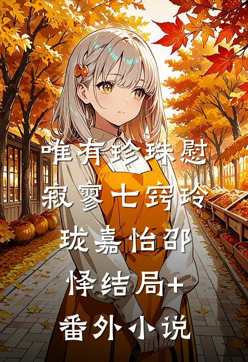 唯有珍珠慰寂寥-七窍玲珑嘉怡邵怿结局+番外小说