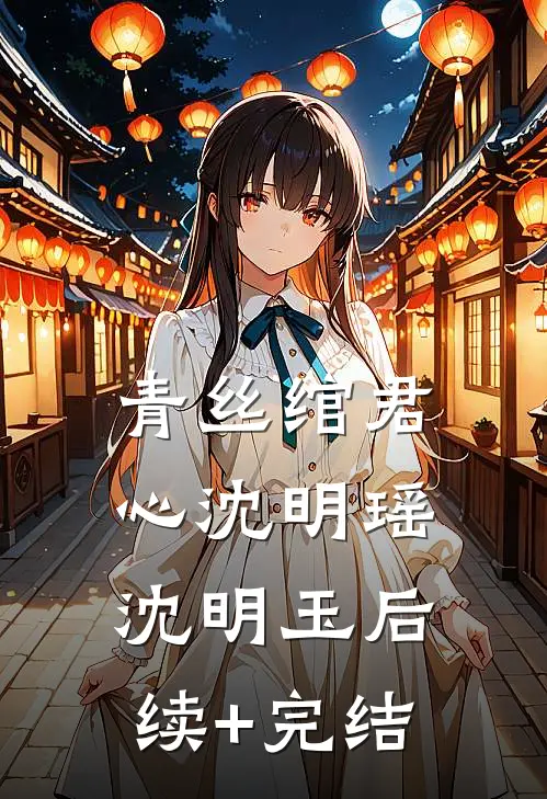 青丝绾君心沈明瑶沈明玉后续+完结