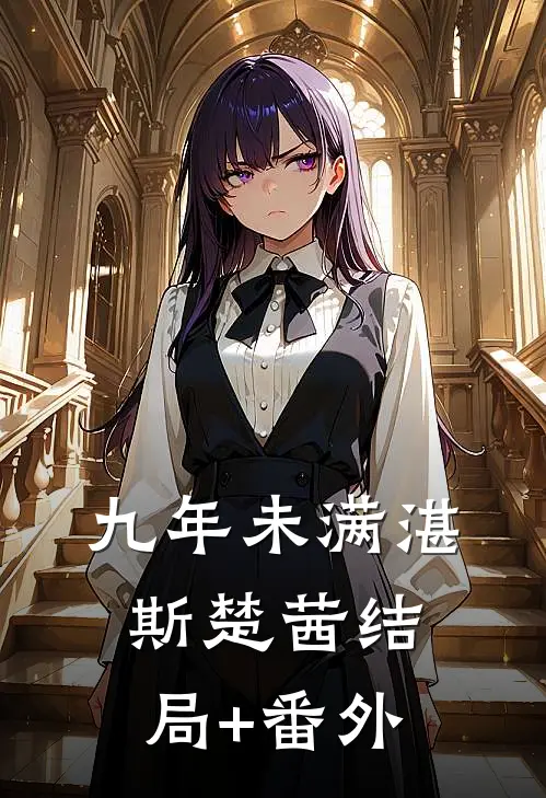 九年未满湛斯楚茜结局+番外