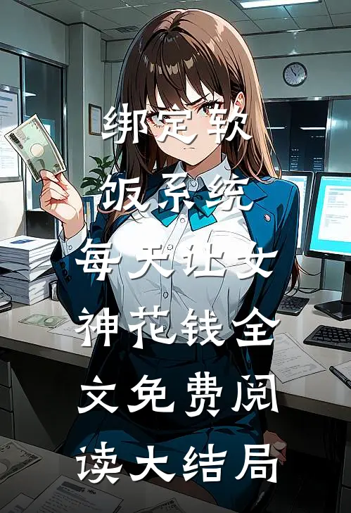 绑定软饭系统，每天让女神花钱全文免费阅读大结局