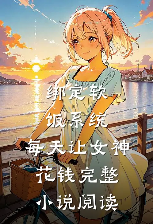 绑定软饭系统，每天让女神花钱完整小说阅读