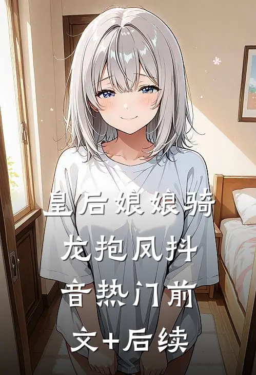 皇后娘娘骑龙抱凤抖音热门前文+后续