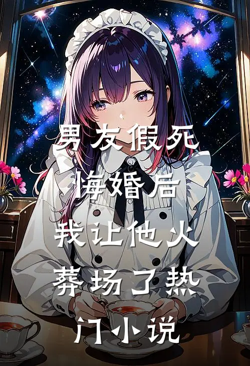 男友假死悔婚后，我让他火葬场了热门小说