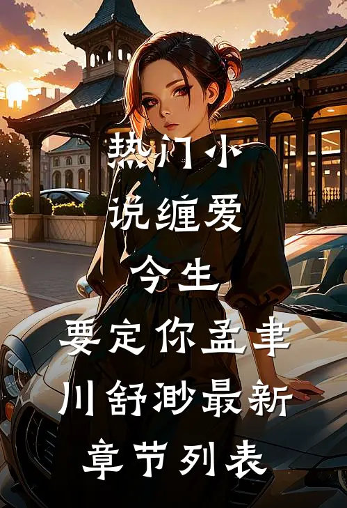 热门小说缠爱：今生，要定你（孟聿川舒渺）最新章节列表