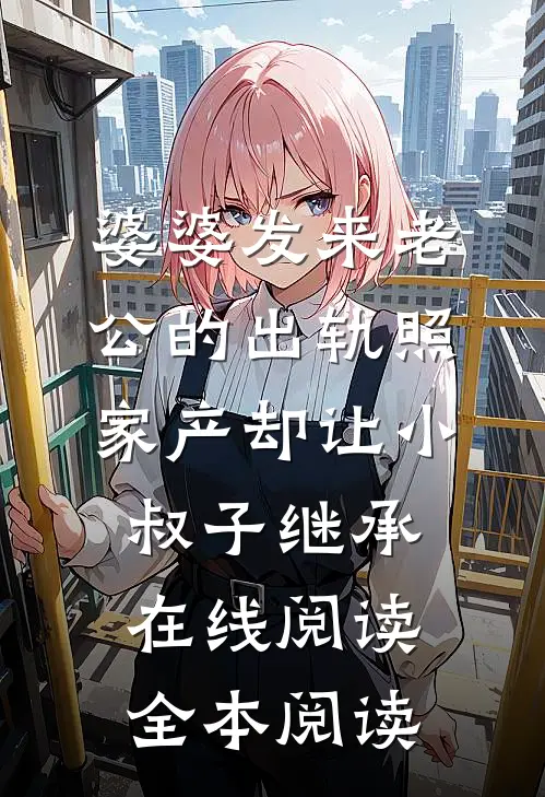 婆婆发来老公的出轨照，家产却让小叔子继承在线阅读全本阅读