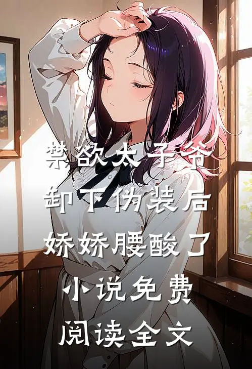 禁欲太子爷卸下伪装后，娇娇腰酸了小说免费阅读全文