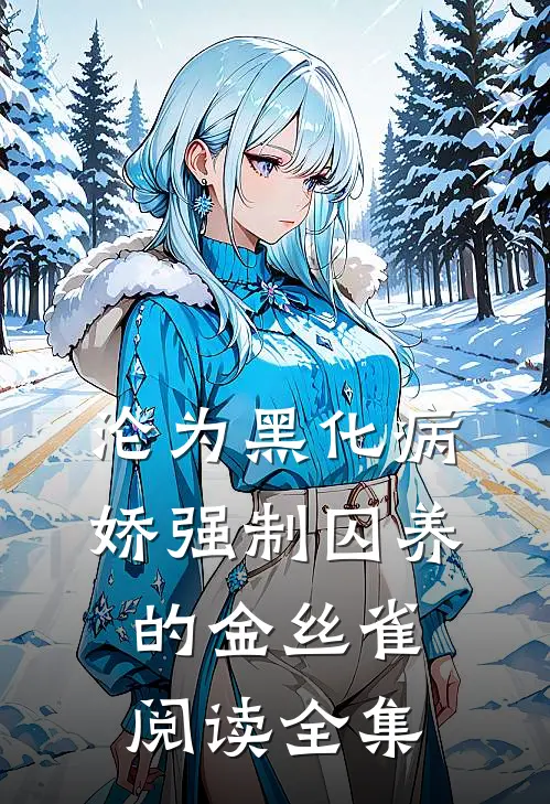 沦为黑化病娇强制囚养的金丝雀阅读全集