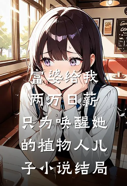 富婆给我两万日薪，只为唤醒她的植物人儿子小说结局