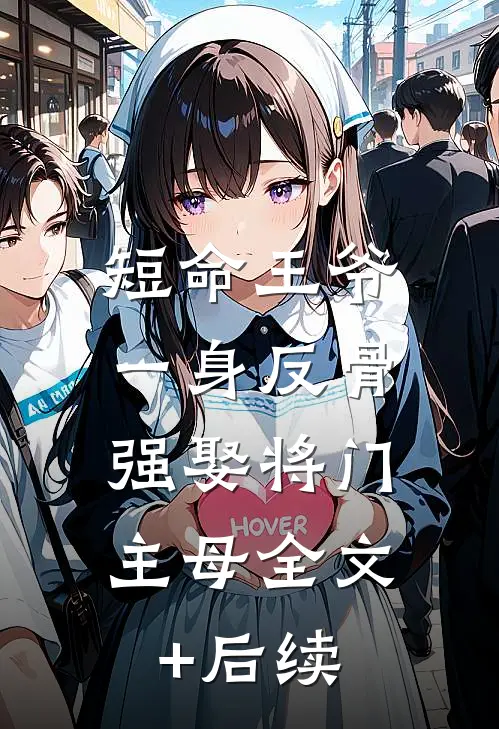 短命王爷一身反骨，强娶将门主母全文+后续