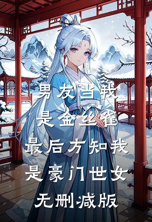 男友当我是金丝雀，最后方知我是豪门世女无删减版