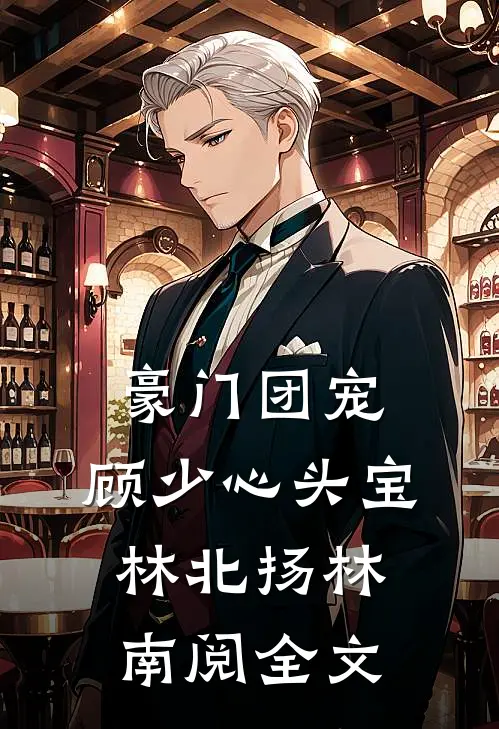 豪门团宠：顾少心头宝林北扬林南阅全文