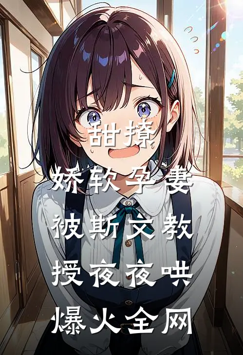 甜撩，娇软孕妻被斯文教授夜夜哄爆火全网