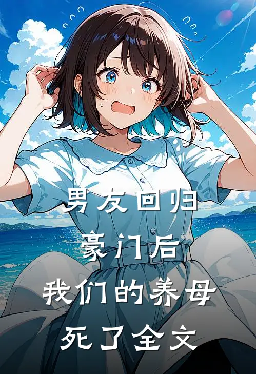 男友回归豪门后，我们的养母死了全文