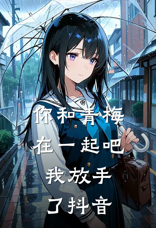 你和青梅在一起吧，我放手了抖音