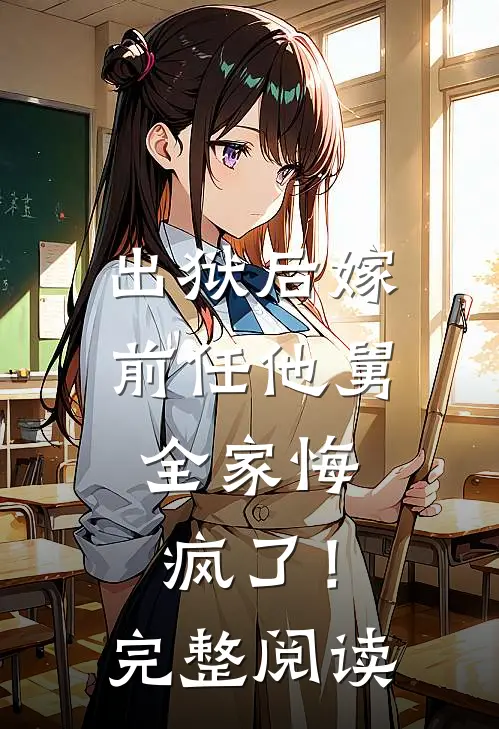 出狱后嫁前任他舅,全家悔疯了!完整阅读