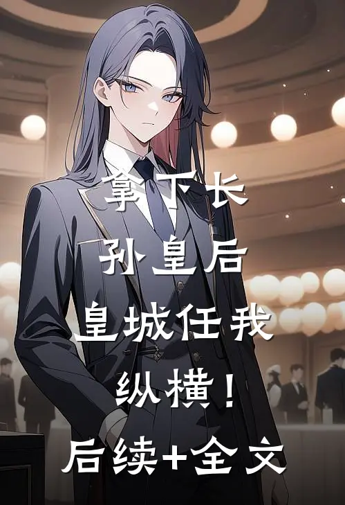 拿下长孙皇后，皇城任我纵横！后续+全文