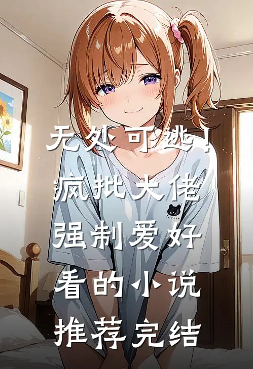 无处可逃！疯批大佬强制爱好看的小说推荐完结