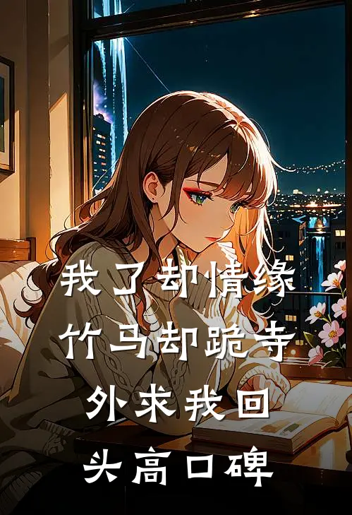 我了却情缘，竹马却跪寺外求我回头高口碑