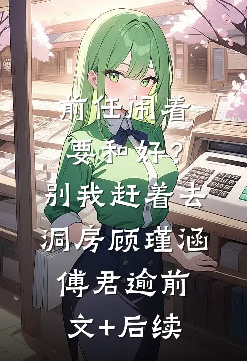 前任闹着要和好？别，我赶着去洞房顾瑾涵傅君逾前文+后续