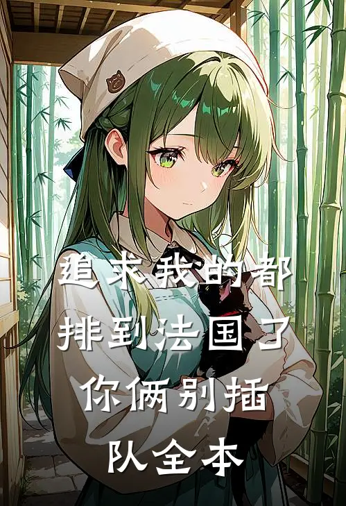 追求我的都排到法国了，你俩别插队全本