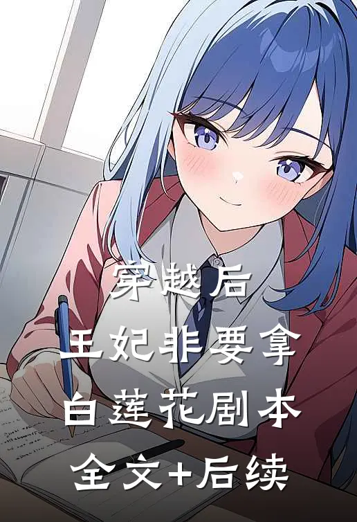 穿越后，王妃非要拿白莲花剧本全文+后续