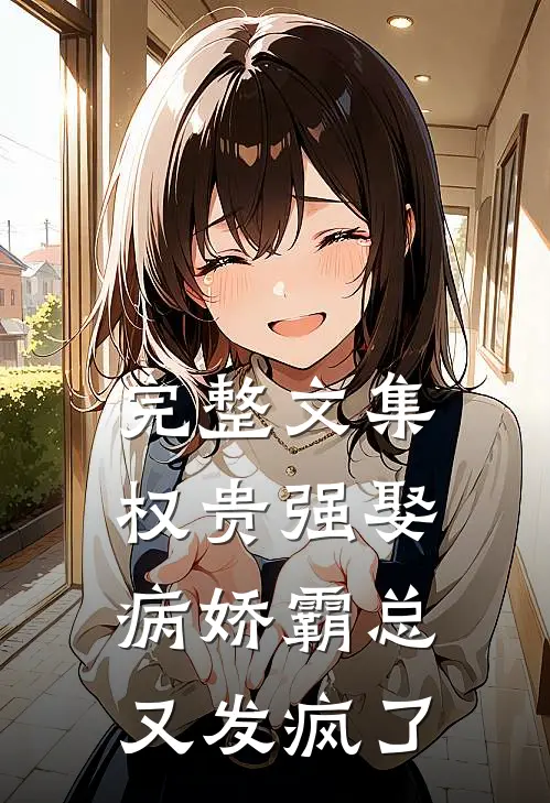 完整文集权贵强娶：病娇霸总又发疯了
