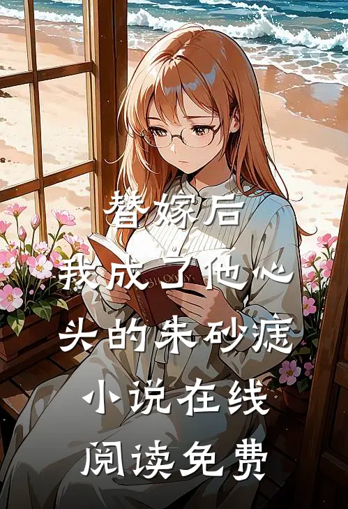 替嫁后，我成了他心头的朱砂痣小说在线阅读免费