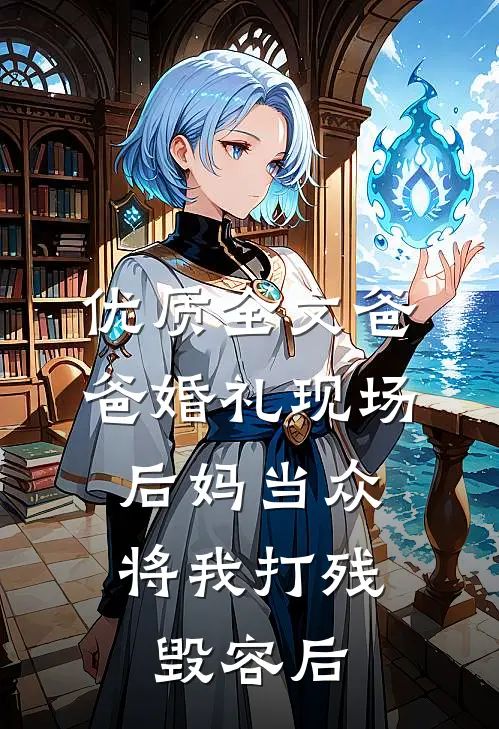 优质全文爸爸婚礼现场，后妈当众将我打残毁容后