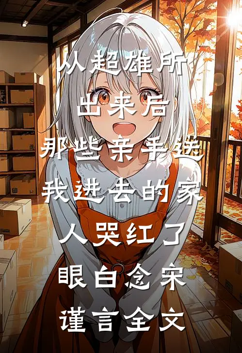 从超雄所出来后，那些亲手送我进去的家人哭红了眼白念宋谨言全文