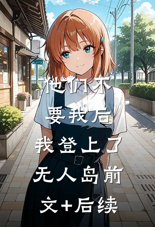 他们不要我后，我登上了无人岛前文+后续