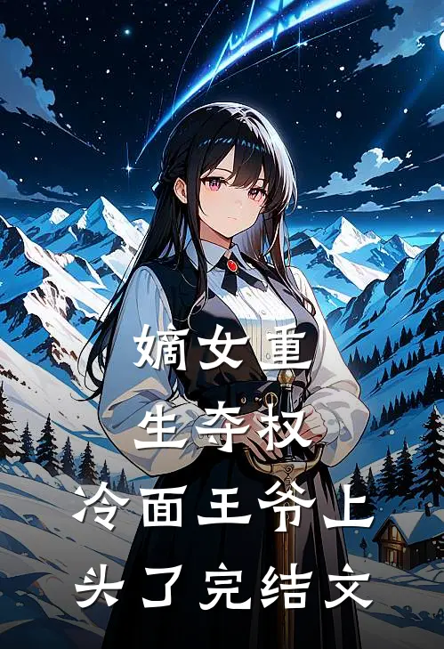 嫡女重生夺权，冷面王爷上头了完结文