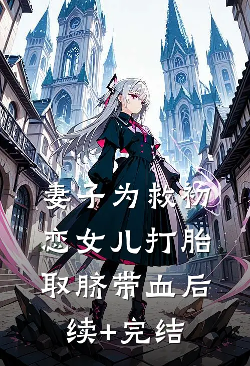 妻子为救初恋女儿打胎取脐带血后续+完结