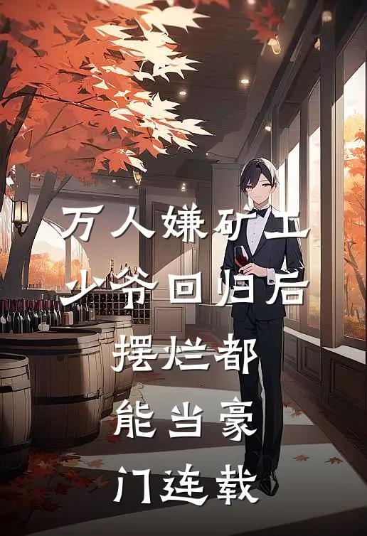 万人嫌矿工少爷回归后，摆烂都能当豪门连载