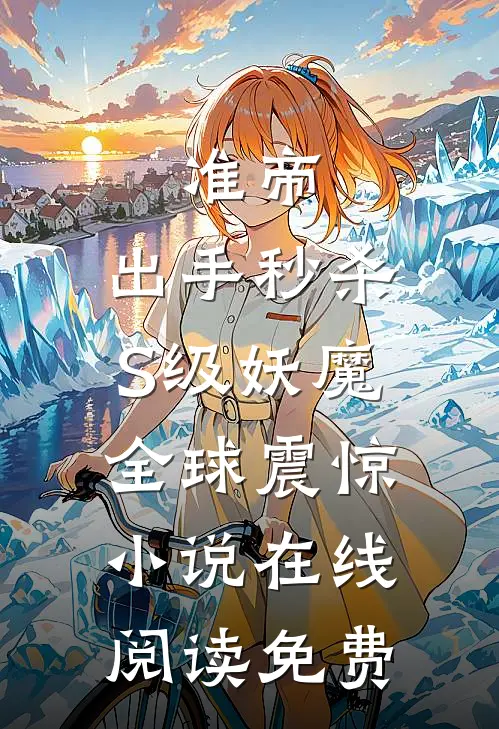 准帝：出手秒杀S级妖魔，全球震惊小说在线阅读免费