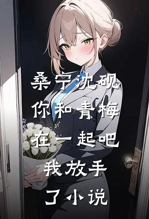 桑宁沈砚你和青梅在一起吧，我放手了小说