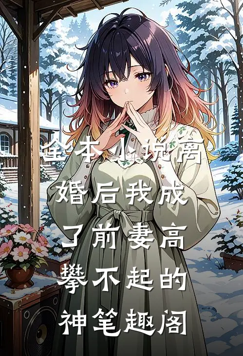 全本小说离婚后我成了前妻高攀不起的神 笔趣阁