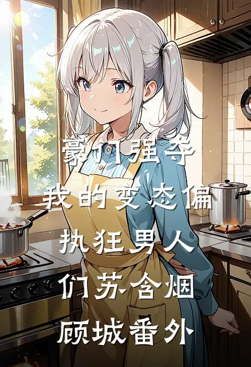 豪门强夺：我的变态偏执狂男人们苏含烟顾城 番外