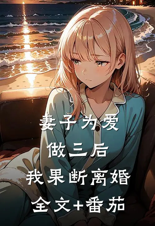 妻子为爱做三后，我果断离婚全文+番茄