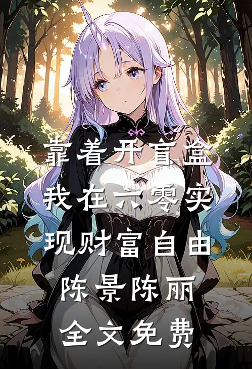 靠着开盲盒，我在六零实现财富自由陈景陈丽全文免费