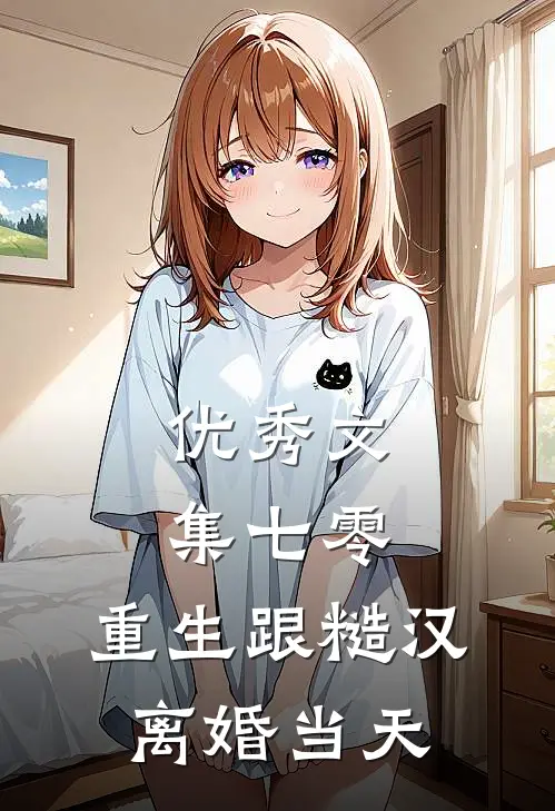 优秀文集七零：重生跟糙汉离婚当天