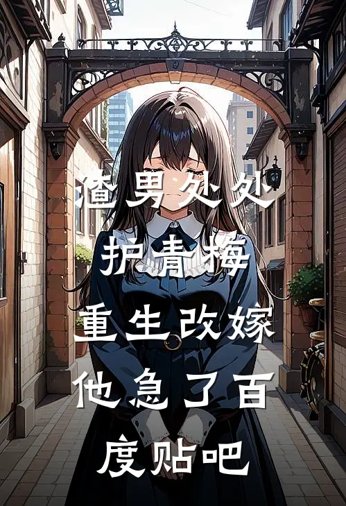 渣男处处护青梅，重生改嫁他急了百度贴吧